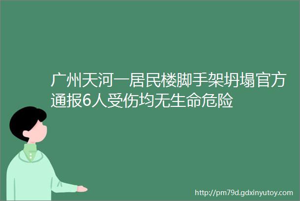 广州天河一居民楼脚手架坍塌官方通报6人受伤均无生命危险